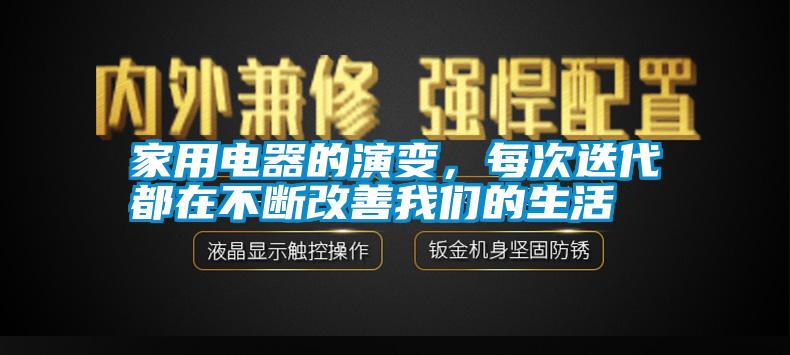 家用電器的演變，每次迭代都在不斷改善我們的生活