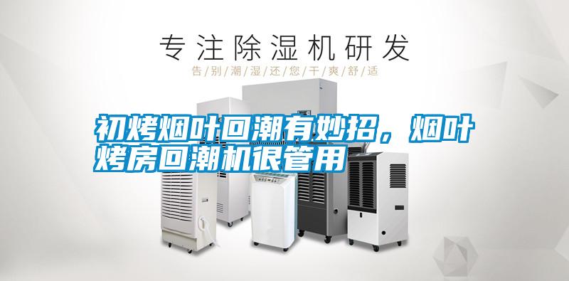 初烤煙葉回潮有妙招，煙葉烤房回潮機很管用