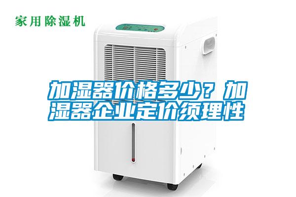 加濕器價格多少？加濕器企業定價須理性