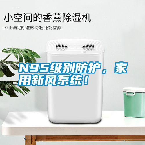 N95級別防護，家用新風系統！