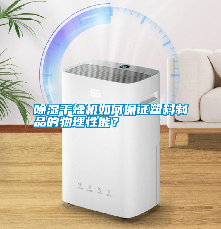 除濕干燥機如何保證塑料制品的物理性能？