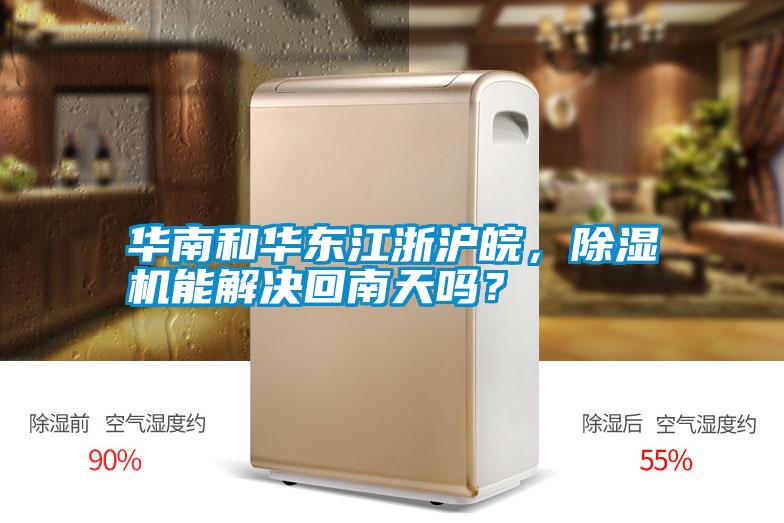 華南和華東江浙滬皖，除濕機能解決回南天嗎？