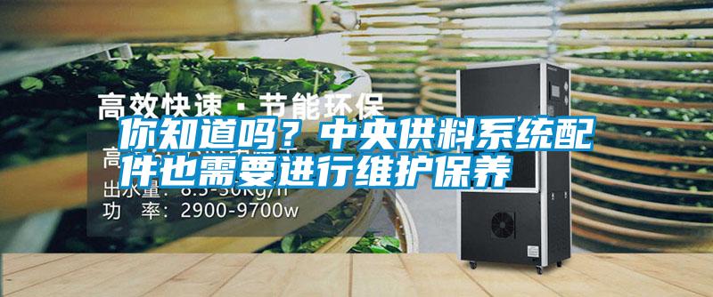 你知道嗎？中央供料系統配件也需要進行維護保養