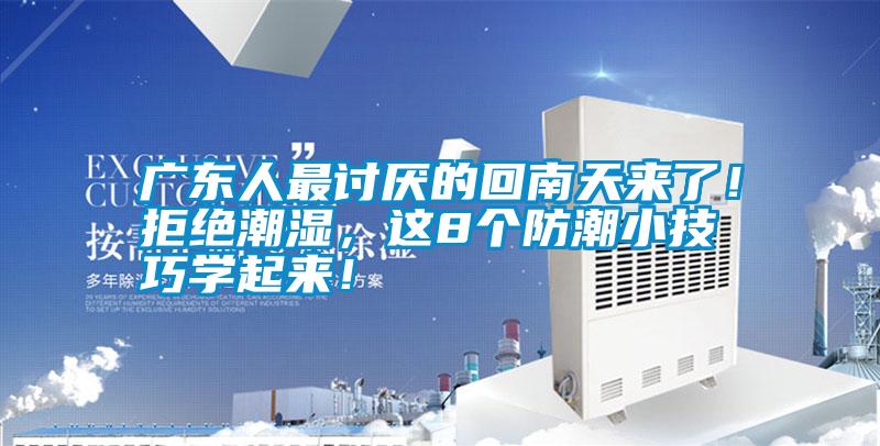 廣東人最討厭的回南天來了！拒絕潮濕，這8個防潮小技巧學起來！