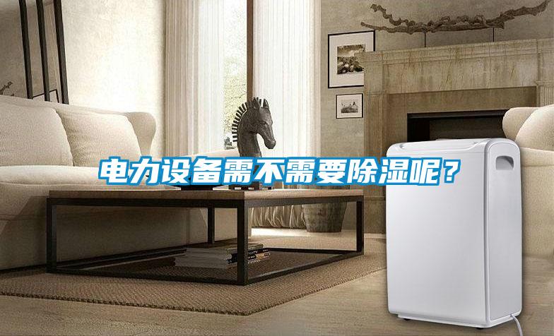 電力設備需不需要除濕呢？