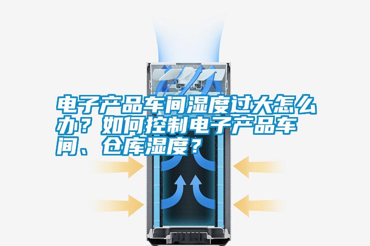電子產品車間濕度過大怎么辦？如何控制電子產品車間、倉庫濕度？