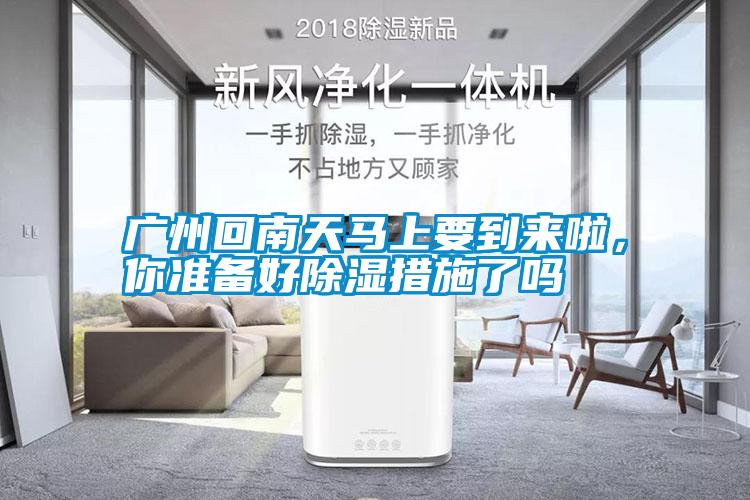 廣州回南天馬上要到來啦，你準備好除濕措施了嗎