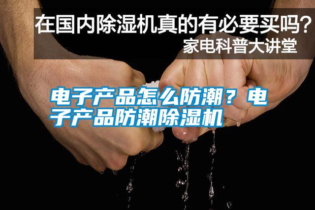 電子產品怎么防潮？電子產品防潮除濕機