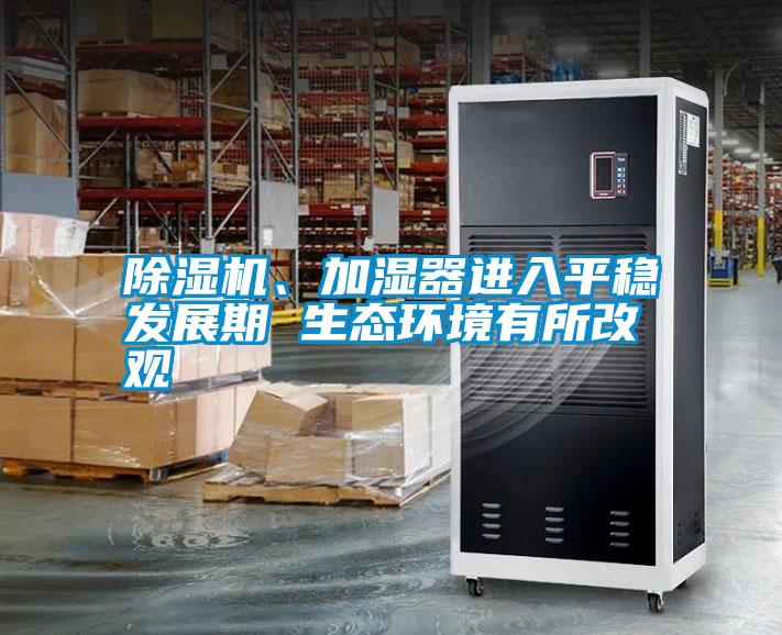 除濕機、加濕器進入平穩發展期 生態環境有所改觀