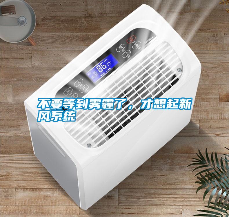 不要等到霧霾了，才想起新風系統