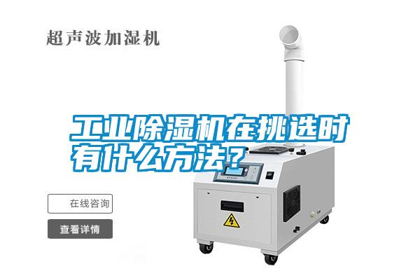 工業除濕機在挑選時有什么方法？