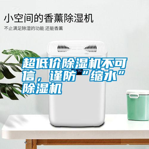 超低價除濕機不可信，謹防“縮水”除濕機