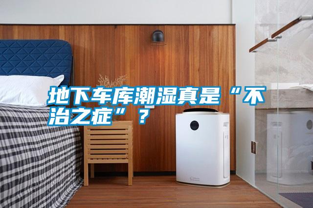 地下車庫潮濕真是“不治之癥”？