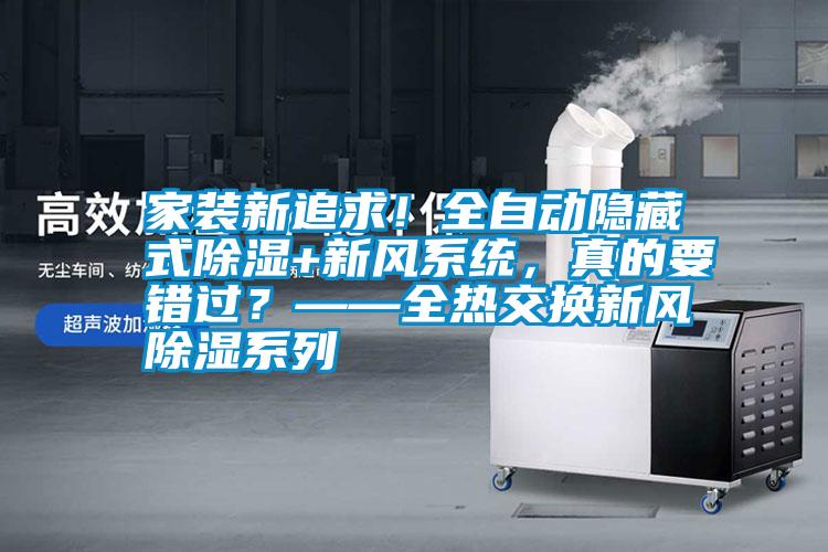 家裝新追求！全自動隱藏式除濕+新風系統，真的要錯過？——全熱交換新風除濕系列