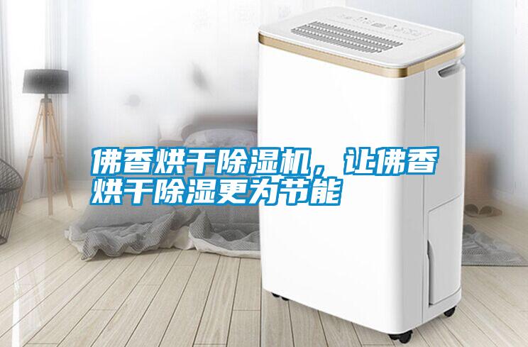 佛香烘干除濕機，讓佛香烘干除濕更為節能