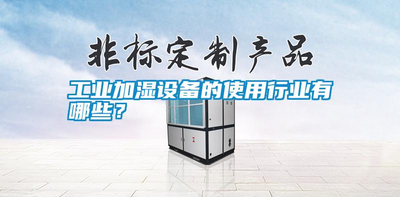 工業加濕設備的使用行業有哪些？