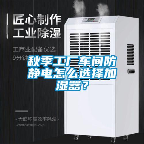 秋季工廠車間防靜電怎么選擇加濕器？