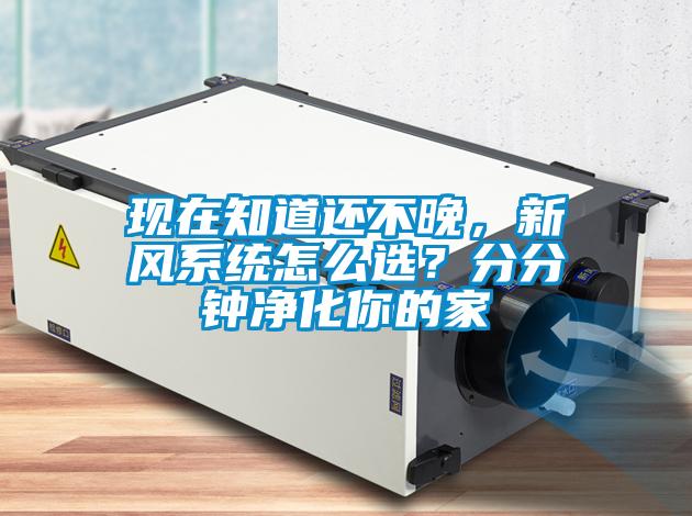 現在知道還不晚，新風系統怎么選？分分鐘凈化你的家