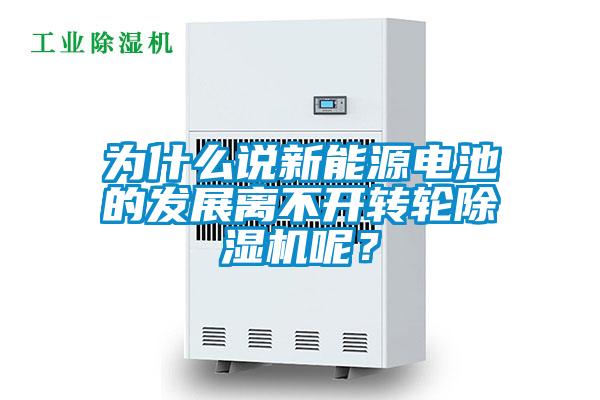 為什么說新能源電池的發展離不開轉輪除濕機呢？