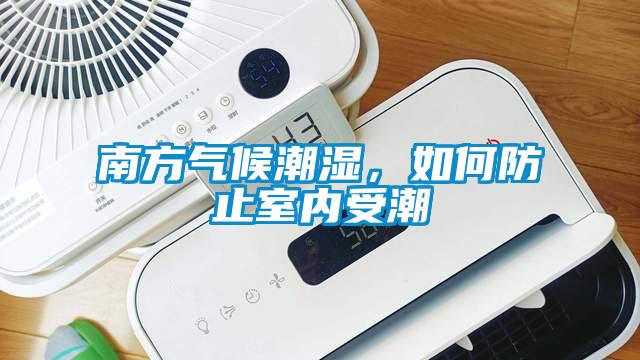 南方氣候潮濕，如何防止室內受潮