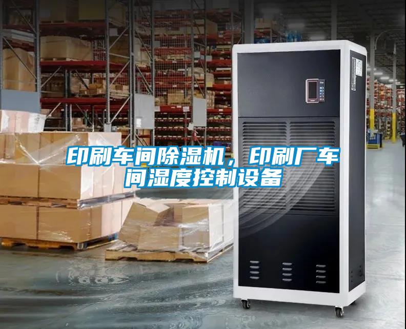 印刷車間除濕機，印刷廠車間濕度控制設備