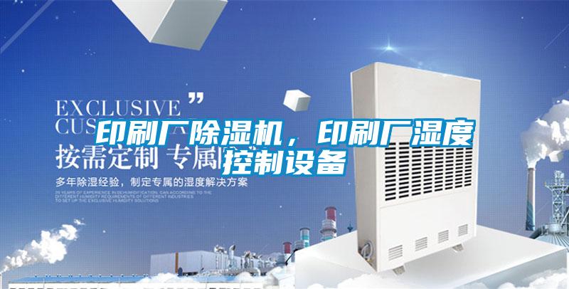 印刷廠除濕機，印刷廠濕度控制設備