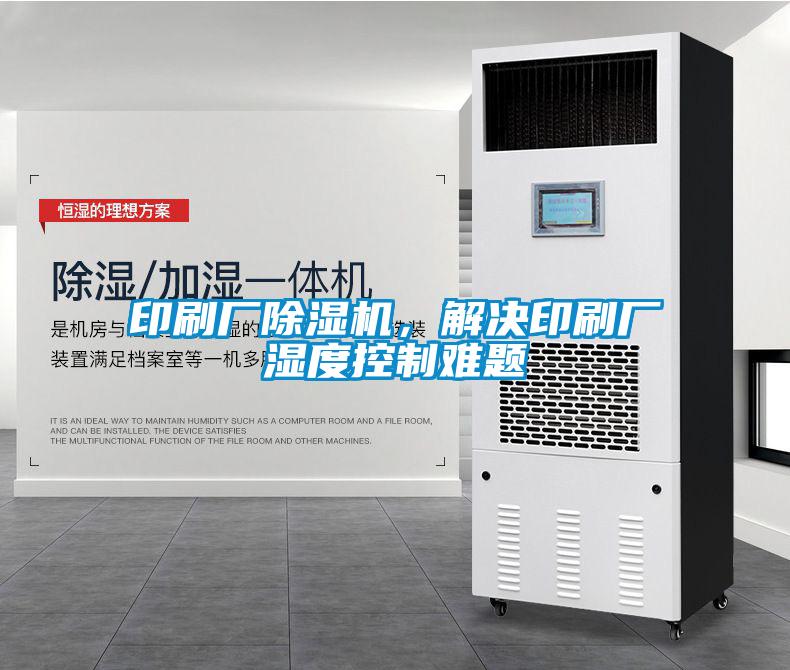 印刷廠除濕機，解決印刷廠濕度控制難題