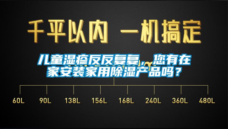 兒童濕疹反反復復，您有在家安裝家用除濕產品嗎？