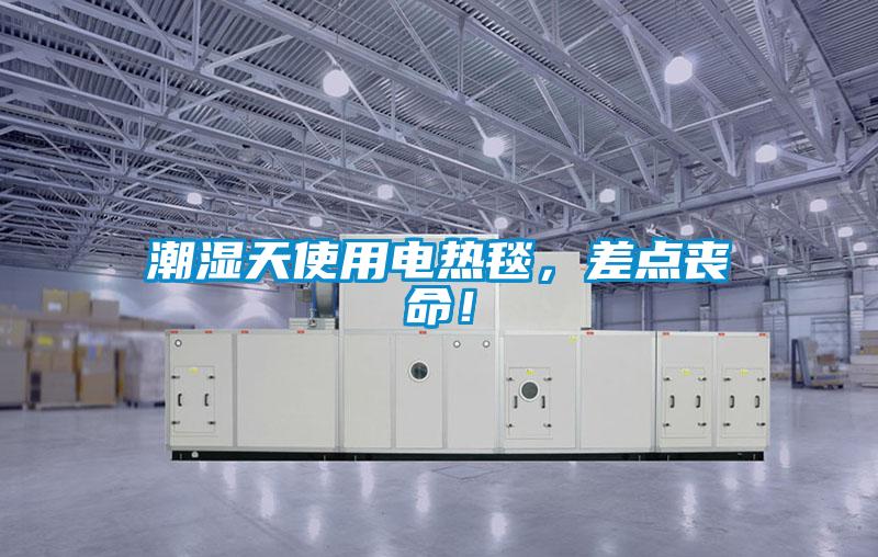潮濕天使用電熱毯，差點喪命！