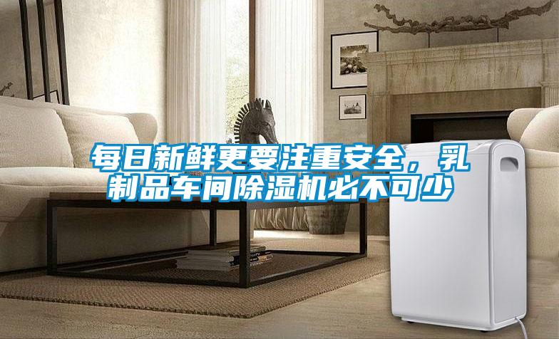 每日新鮮更要注重安全，乳制品車間除濕機必不可少