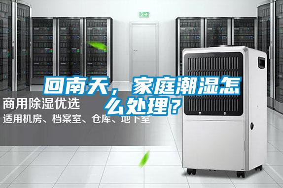回南天，家庭潮濕怎么處理？