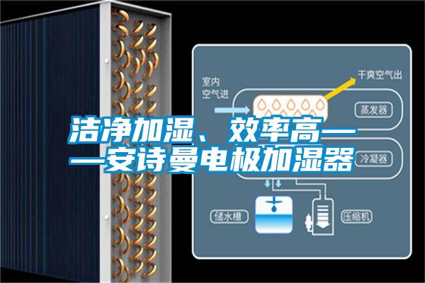 潔凈加濕、效率高——安詩曼電極加濕器