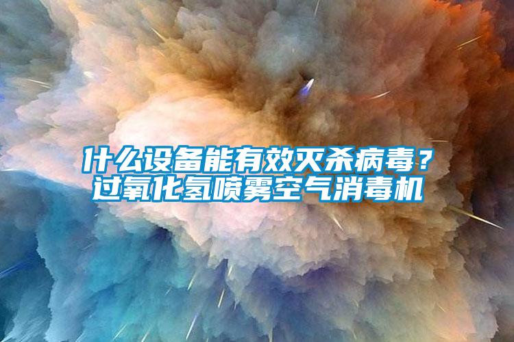 什么設備能有效滅殺病毒？過氧化氫噴霧空氣消毒機