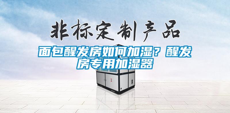 面包醒發房如何加濕？醒發房專用加濕器