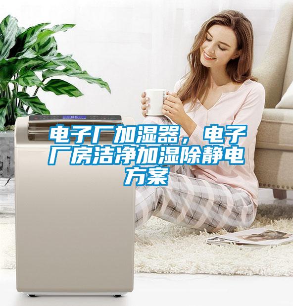 電子廠加濕器，電子廠房潔凈加濕除靜電方案