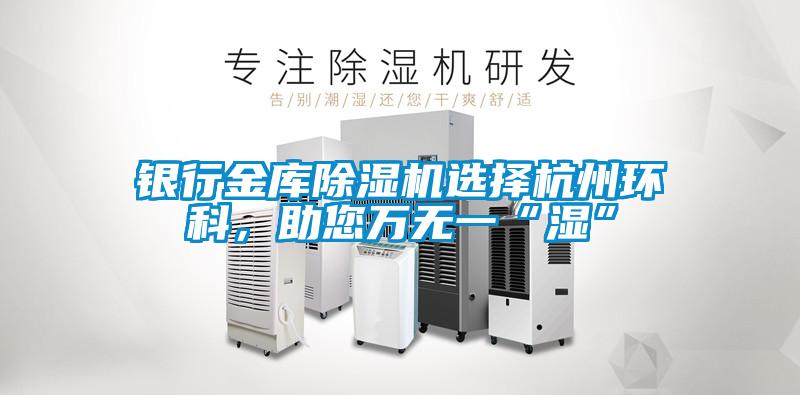 銀行金庫除濕機選擇杭州環科，助您萬無一“濕”