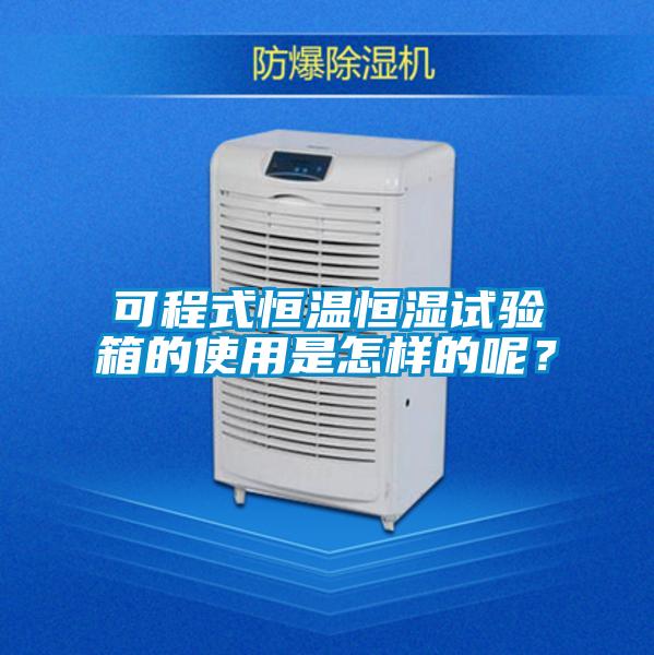 可程式恒溫恒濕試驗箱的使用是怎樣的呢？