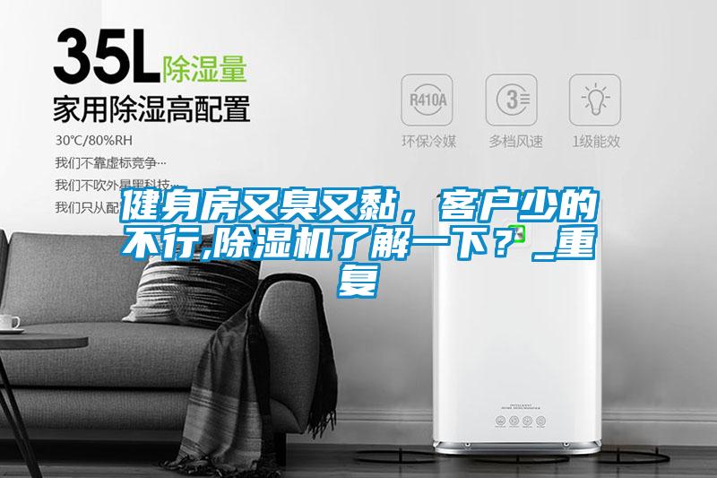 健身房又臭又黏，客戶少的不行,除濕機了解一下？_重復