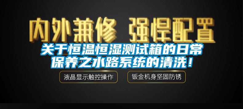 關于恒溫恒濕測試箱的日常保養之水路系統的清洗！