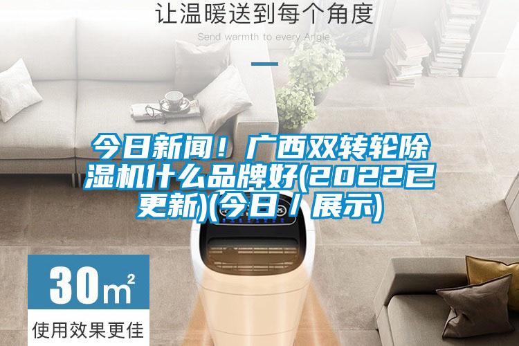 今日新聞！廣西雙轉輪除濕機什么品牌好(2022已更新)(今日／展示)