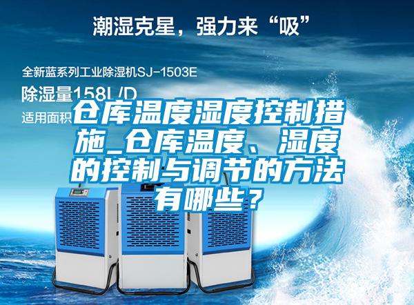 倉庫溫度濕度控制措施_倉庫溫度、濕度的控制與調節的方法有哪些？