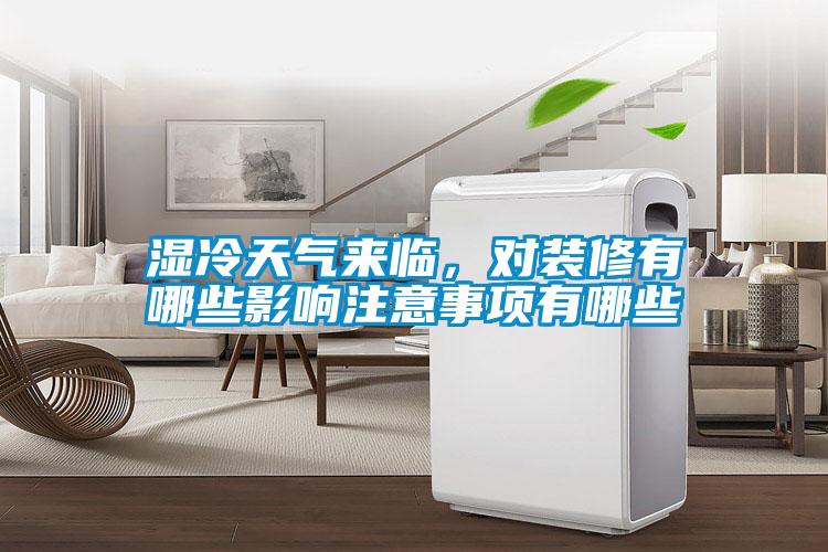 濕冷天氣來臨，對裝修有哪些影響注意事項有哪些