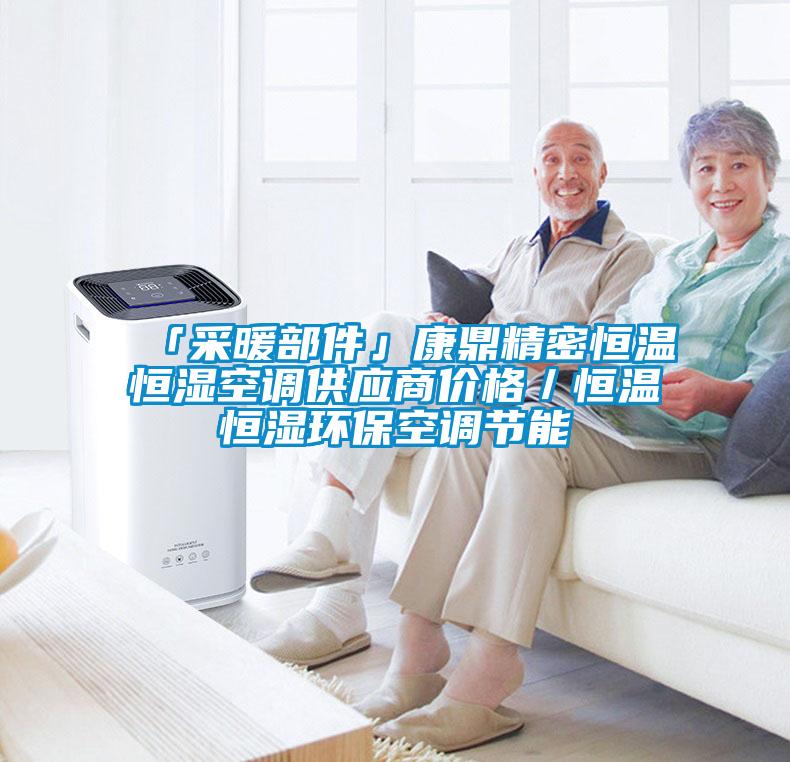 「采暖部件」康鼎精密恒溫恒濕空調供應商價格／恒溫恒濕環?？照{節能