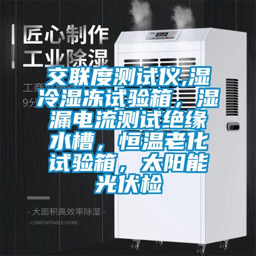 交聯度測試儀,濕冷濕凍試驗箱，濕漏電流測試絕緣水槽，恒溫老化試驗箱，太陽能光伏檢