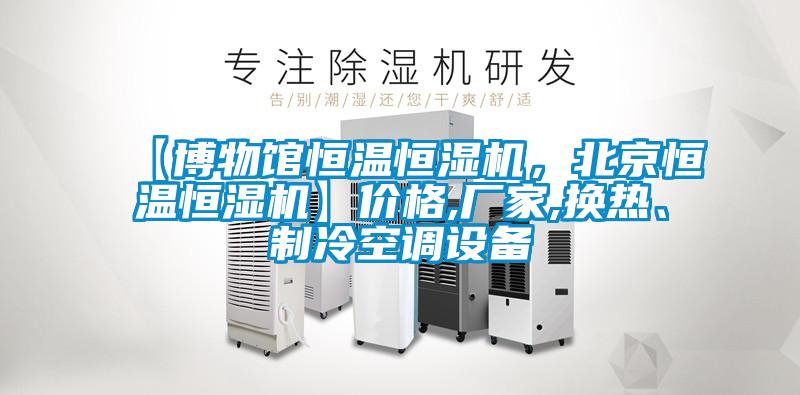 【博物館恒溫恒濕機，北京恒溫恒濕機】價格,廠家,換熱、制冷空調設備