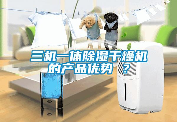 三機一體除濕干燥機的產品優勢 ？