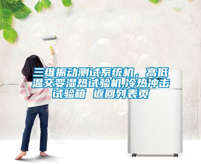 三維振動測試系統機，高低溫交變濕熱試驗機,冷熱沖擊試驗箱 返回列表頁