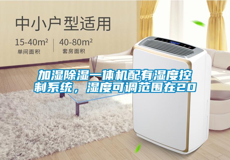 加濕除濕一體機配有濕度控制系統，濕度可調范圍在20