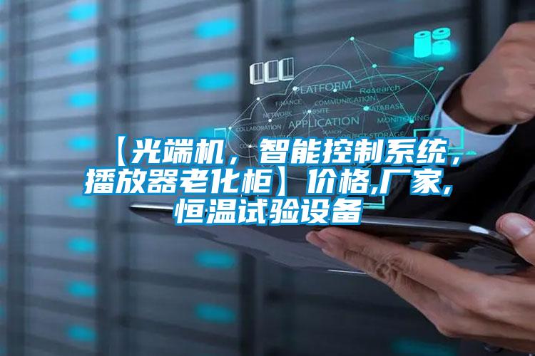 【光端機，智能控制系統，播放器老化柜】價格,廠家,恒溫試驗設備