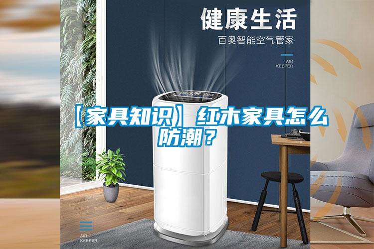 【家具知識】紅木家具怎么防潮？